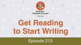 Defend, Publish \u0026 Lead Episode 213: Get Reading to Start Writing