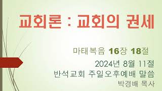 반석교회주일오후예배설교(2024.8.11) 마 16.18 교회론 (교회의 권세)