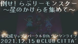 未完成リップスパークル - 6thワンマンライブ「倒せ! らぶりーモンスター ～星のかけらを集めて～」@CLUB CITTA'  full concert