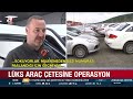 hurda araçlara dadandılar lüks araç Çetesine operasyon a haber