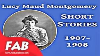Lucy Maud Montgomery Short Stories, 1907 1908 Full Audiobook by Lucy Maud MONTGOMERY
