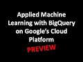 PREVIEW: Applied Machine Learning with BigQuery on Google's Cloud Platform