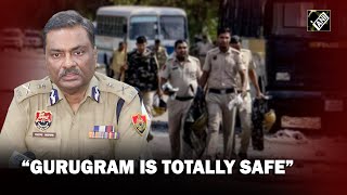 “Gurugram is totally safe…” Haryana DGP on recent violence in the city