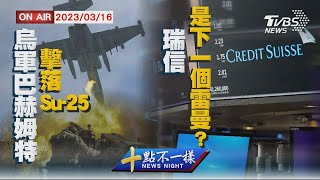 【0316 十點不一樣LIVE】烏軍巴赫姆特擊落Su-25      瑞信是下一個雷曼?