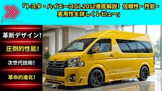 「トヨタ・ハイエースGL 2012徹底解説！信頼性・性能・実用性を詳しくレビュー」