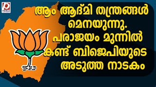 ആം ആദ്മി തന്ത്രങ്ങൾ മെനയുന്നു. പരാജയം മുന്നിൽ കണ്ട് ബിജെപിയുടെ അടുത്ത നാടകം | bjp