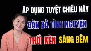 Áp Dụng Tuyệt Chiêu Này Đàn Bà Tình Nguyện Thổi Kèn Sáng Đêm | Thanh Nga Offcial