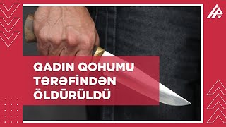 Şəmkirdə qadın yaxın qohumu tərəfindən öldürüldü - TƏFƏRRÜAT