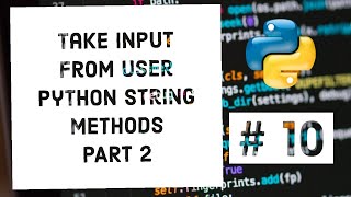 How To Take Input From User In Python | Python String Methods - Part 2 | Python For Beginners # 10
