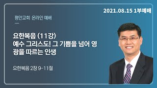 [평안교회] 21.08.15 주일 1부 / (요한복음 강해 11) 예수 그리스도! 그 기쁨을 넘어 영광을  따르는 인생 / 황석형 담임목사