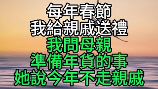 每年春節我給親戚送禮，我問母親準備年貨的事，她說今年不走親戚【花好月圓心語】