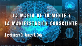 TU MENTE MAGICA Y LA MANIFESTACIÓN CONSCIENTE Enseñanzas Dr. James R. Doty El Poder de Manifestar