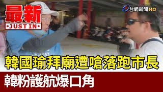 韓國瑜拜廟民眾嗆落跑市長  韓粉護航爆口角【最新快訊】