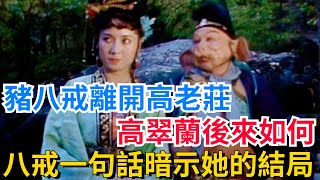 豬八戒離開高老莊，高翠蘭後來如何？豬八戒一句話暗示了她的結局【真正歷史】#歷史#歷史故事#歷史人物#史話館#歷史萬花鏡#奇聞#歷史風雲天下