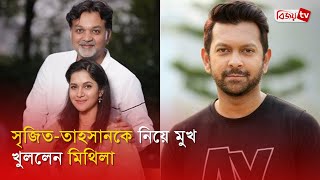 সৃজিত-তাহসানকে নিয়ে মুখ খুললেন মিথিলা | Rafiath Rashid Mithila | Bijoy TV