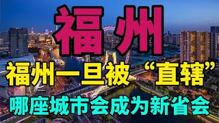 福州一旦被“直辖”，这三座城市，谁有可能成为福建新省会？