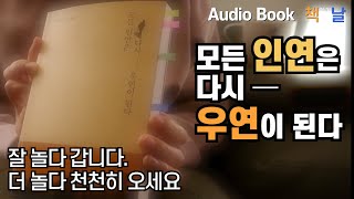 [모든 인연은 다시 우연이 된다] 잘 놀다 갑니다. 더 놀다 천천히 오세요 책읽어주는여자 오디오북