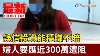 誤信投資能穩賺不賠 婦人要匯近300萬遭阻【最新快訊】