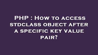 PHP : How to access stdclass object after a specific key value pair?