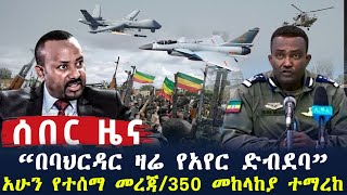 ሰበር | አሁን በባህርዳር የአየር ድብደባ | 350 መከላከያ በፋኖ ተማረከ | አብይ ተጨንቋል