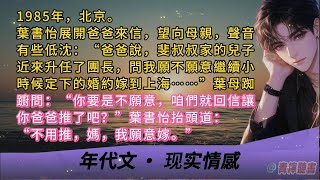 1985年，北京。葉書怡展開爸爸來信：“爸爸說，斐叔叔家的兒子近來升任了團長，問我願不願意繼續小時候定下的婚約嫁到上海……”葉母：“你要是不願意，就讓你爸爸推了吧？”葉書怡：不用推，媽，我願意嫁