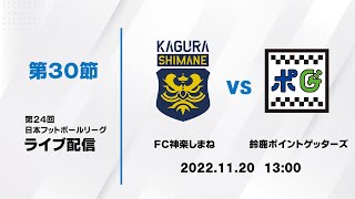 第２４回ＪＦＬ第３０節　ＦＣ神楽しまね vs 鈴鹿ポイントゲッターズ　ライブ配信