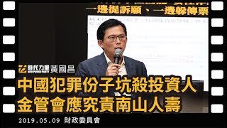 黃國昌國會質詢2019-5-9【中國犯罪份子坑殺投資人 金管會應究責南山人壽】財政委員會