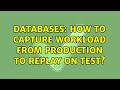 Databases: How to capture workload from production to replay on test?