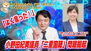 「よく言った！」小野田紀美議員「二重国籍」を提起。日本政府は「重国籍」を把握していなかった｜【３分解説】ワン☆ポイント解説#013