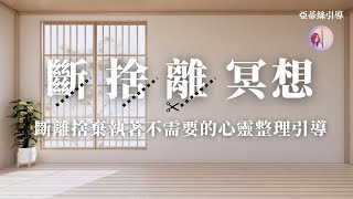 冥想引導：斷捨離‧心靈整理術‧放下陳舊‧展開新的循環｜亞蒂絲引導冥想