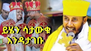 ከማግባታችሁ በፊት ይሄንን እወቁ እጅግ ድንቅ ስብከት ስለ ጋብቻ በርዕሰ ሊቃውንት አባ ገብረኪዳን ግርማ | new sibket by aba gebrekidan