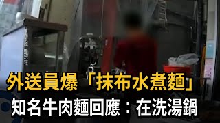 外送員爆「抹布水煮麵」　知名牛肉麵回應：在洗湯鍋－民視新聞