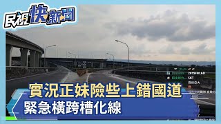 實況正妹險些開錯國道 緊急橫跨槽化線－民視新聞