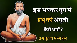 इस भयंकर युग में प्रभु की अंगुली कैसे थामें ? रामकृष्ण परमहंस