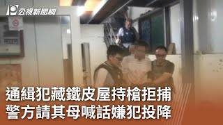 通緝犯藏鐵皮屋持槍拒捕 警方請其母喊話嫌犯投降｜20240508 公視中晝新聞