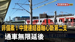 非個案！中捷連結器軸心斷第二支 通車無限延後－民視新聞