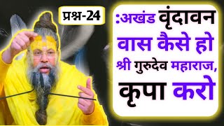 प्रश्न-24 : अखंड वृंदावन वास कैसे हो, श्री गुरूदेव महाराज  कृपा करो ? 🙏🙏