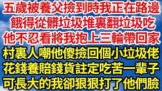 五歲被養父撿到時我正在路邊，餓得從髒垃圾堆裏翻垃圾吃，他不忍看將我抱上三輪帶回家，村裏人嘲他傻撿回個小垃圾佬，花錢養賠錢貨註定吃苦一輩子，可長大的我卻狠狠打了所有人臉  笑看人生情感生活