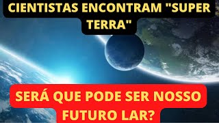 CIENTISTAS ENCONTRAM SUPER TERRA E ELA PODE SER HABITADA!