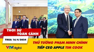 Thời sự toàn cảnh trưa 16/4: Thủ tướng Phạm Minh Chính tiếp CEO Apple Tim Cook | VTV24