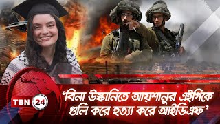 ‘বিনা উস্কানিতে আয়শানুর এইগিকে গুলি করে হত্যা করে আইডিএফ’ | TBN24 NEWS | Israel | IDF | Palestine