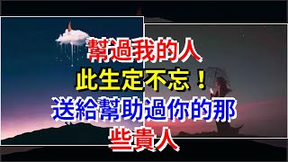 幫過我的人，此生定不忘！送給幫助過你的那些貴人，[心靈驛站]