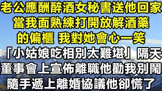 老公應酬醉酒女秘書送他回家，當我面熟練打開放解酒藥的偏櫃，我對她會心一笑「小姑娘吃相別太難堪」，隔天董事會上宣佈離職他勸我別鬧，隨手遞上離婚協議他卻慌了#情感故事 #爽文 #愛情