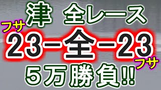 【競艇・ボートレース】津全レースフサフサ「23-全-23」５万勝負！！