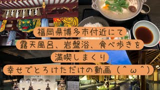 『福岡県博多市付近にて露天風呂、岩盤浴、食べ歩きを満喫しまくり幸せでとろけただけの動画（＾ω＾）』