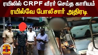 ரயிலில் CRPF வீரர் செய்த காரியம் ..! ரயில்வே போலீசார் அதிரடி..!