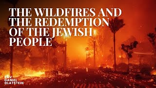 The Wildfires \u0026 The Redemption of the Jewish People