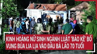 Điểm nóng: Kinh hoàng nữ sinh ngành Luật ‘bảo kê’ bố vung búa lia lịa vào đầu bà lão 70 tuổi