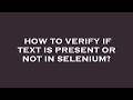 How to verify if text is present or not in selenium?