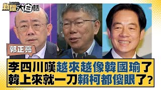 李四川嘆越來越像韓國瑜了 韓上來就一刀賴柯都傻眼了？ 新聞大白話@tvbstalk 20240120